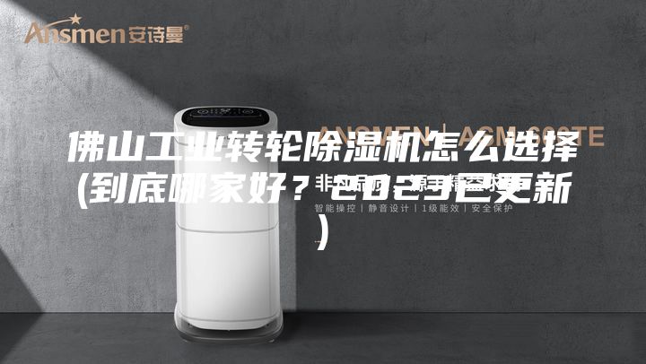 佛山工業(yè)轉(zhuǎn)輪除濕機(jī)怎么選擇(到底哪家好？2023已更新)