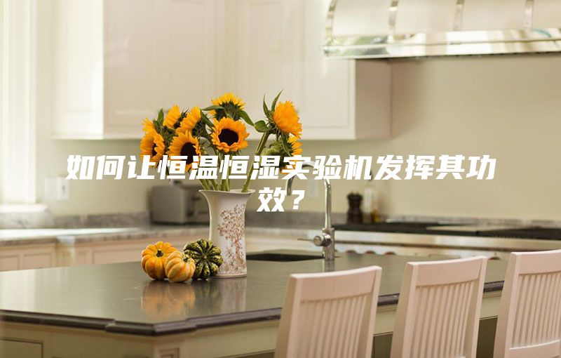 如何讓恒溫恒濕實驗機發揮其功效？