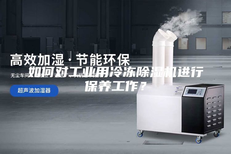 如何對工業用冷凍除濕機進行保養工作？