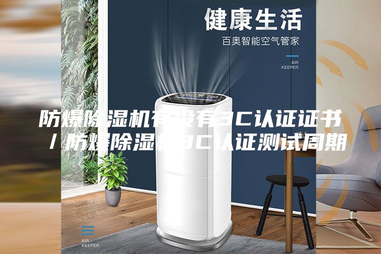 防爆除濕機(jī)有沒(méi)有3C認(rèn)證證書(shū)／防爆除濕機(jī)3C認(rèn)證測(cè)試周期
