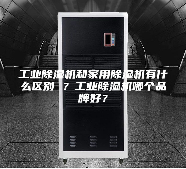 工業(yè)除濕機(jī)和家用除濕機(jī)有什么區(qū)別 ？工業(yè)除濕機(jī)哪個(gè)品牌好？