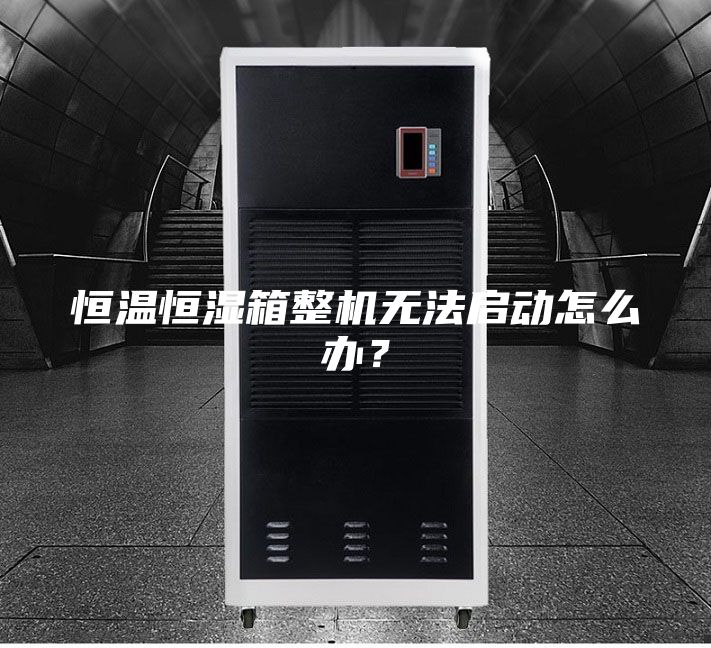 恒溫恒濕箱整機(jī)無法啟動(dòng)怎么辦？
