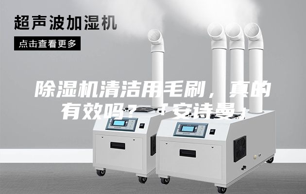 除濕機(jī)清潔用毛刷，真的有效嗎？「安詩曼」