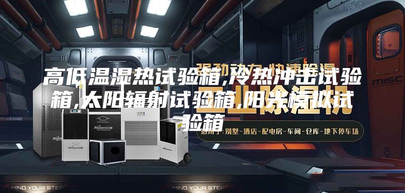 高低溫濕熱試驗(yàn)箱,冷熱沖擊試驗(yàn)箱,太陽輻射試驗(yàn)箱,陽光模擬試驗(yàn)箱