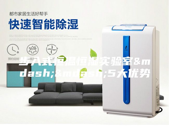 步入式恒溫恒濕實驗室&mdash;&mdash;5大優勢