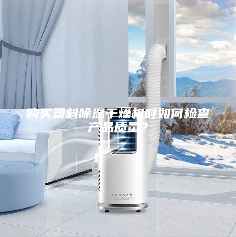 購(gòu)買塑料除濕干燥機(jī)時(shí)如何檢查產(chǎn)品質(zhì)量？