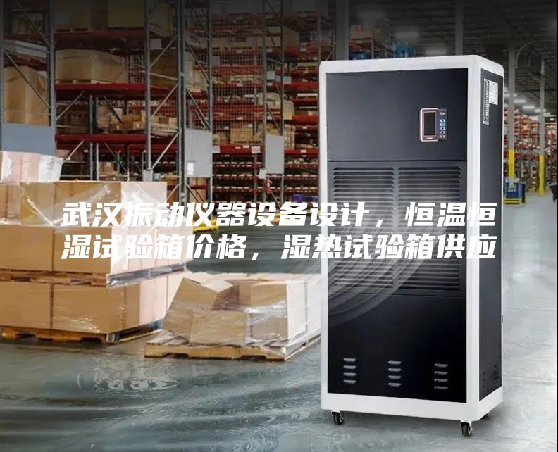 武漢振動儀器設備設計，恒溫恒濕試驗箱價格，濕熱試驗箱供應