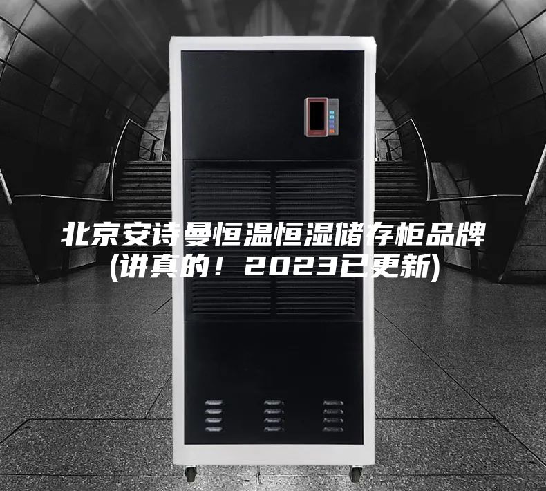 北京安詩(shī)曼恒溫恒濕儲(chǔ)存柜品牌(講真的！2023已更新)