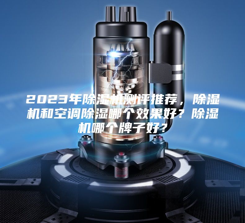 2023年除濕機(jī)測(cè)評(píng)推薦，除濕機(jī)和空調(diào)除濕哪個(gè)效果好？除濕機(jī)哪個(gè)牌子好？