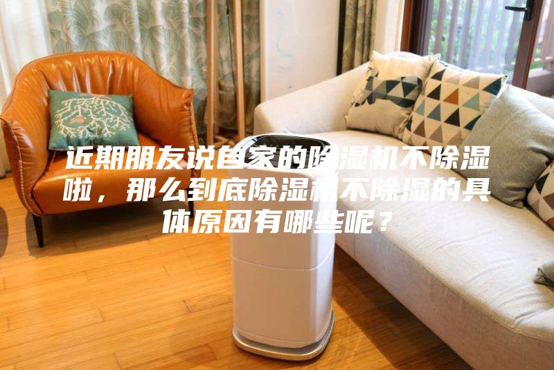 近期朋友說自家的除濕機(jī)不除濕啦，那么到底除濕機(jī)不除濕的具體原因有哪些呢？