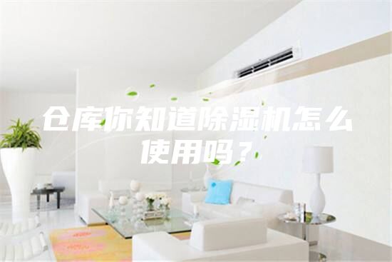 倉庫你知道除濕機怎么使用嗎？