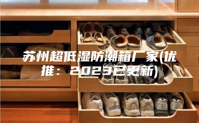 蘇州超低濕防潮箱廠家(優推：2023已更新)