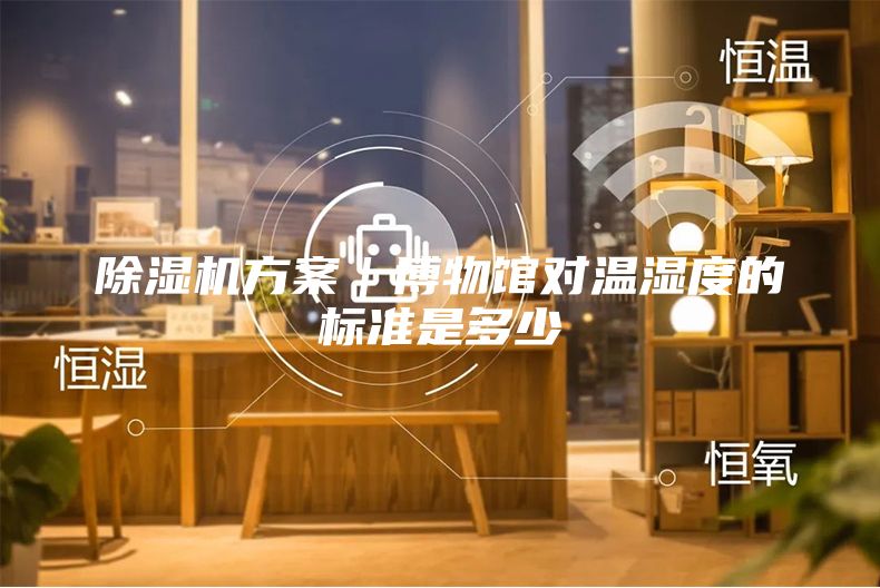 除濕機(jī)方案｜博物館對溫濕度的標(biāo)準(zhǔn)是多少