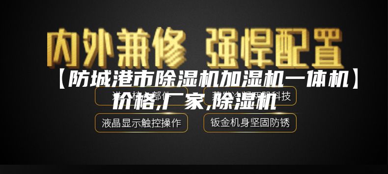 【防城港市除濕機加濕機一體機】價格,廠家,除濕機