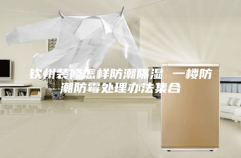 欽州裝修怎樣防潮隔濕 一樓防潮防霉處理辦法集合