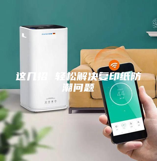 這幾招 輕松解決復(fù)印紙防潮問題